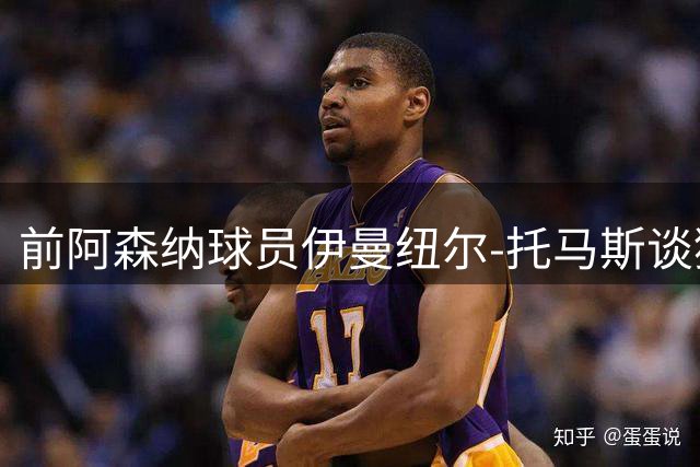 前阿森纳球员伊曼纽尔-托马斯谈狱后新生：重塑人生比想象中容易