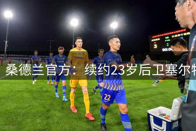 桑德兰官方：续约23岁后卫塞尔特至2030，并将其外租至斯旺西